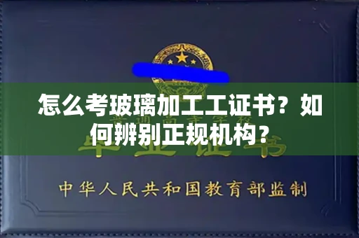西安怎么考玻璃加工工证书?如何辨别正规机构?